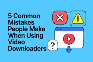 5 Common Mistakes People Make When Using Video Downloaders